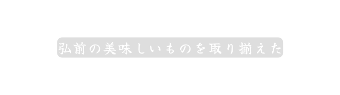 弘前の美味しいものを取り揃えた